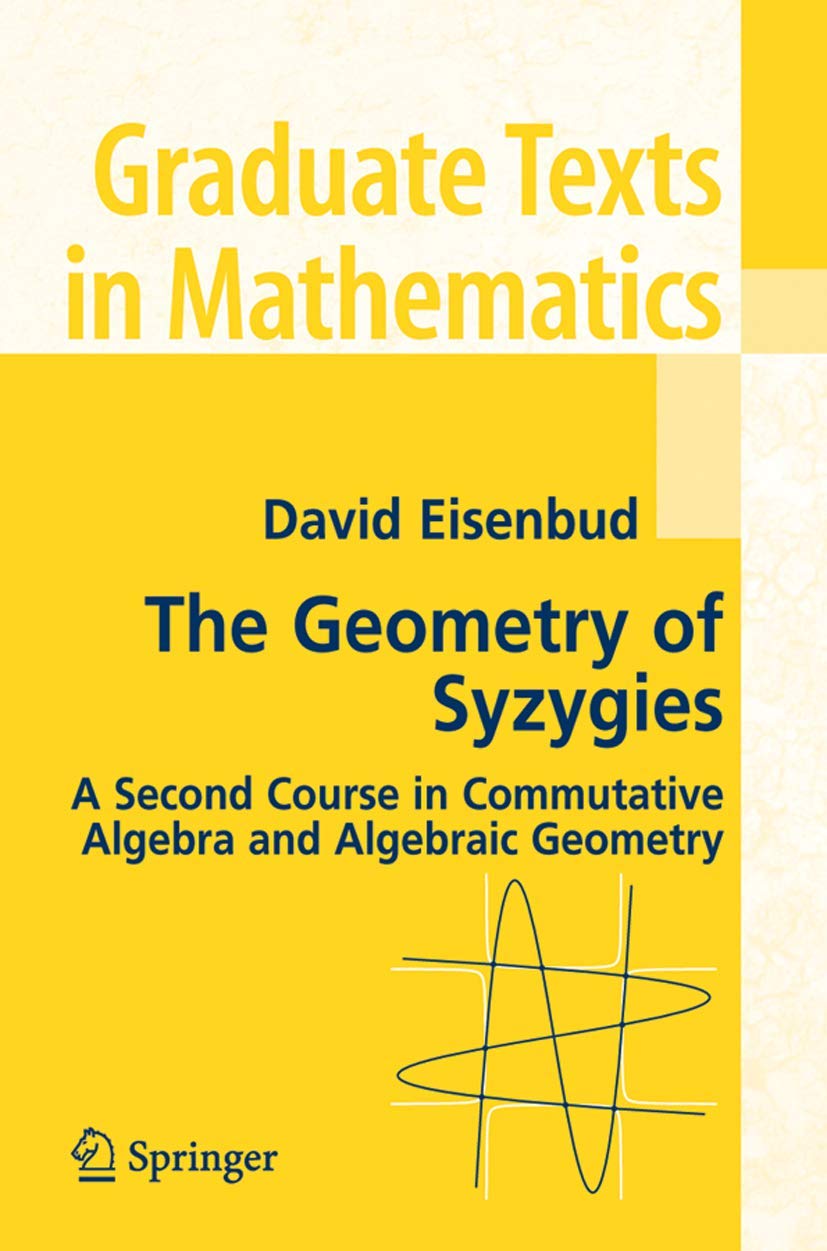 The Geometry Of Syzygies: A Second Course In Algebraic Geometry And Commutative Algebra (Graduate Texts In Mathematics, 229)