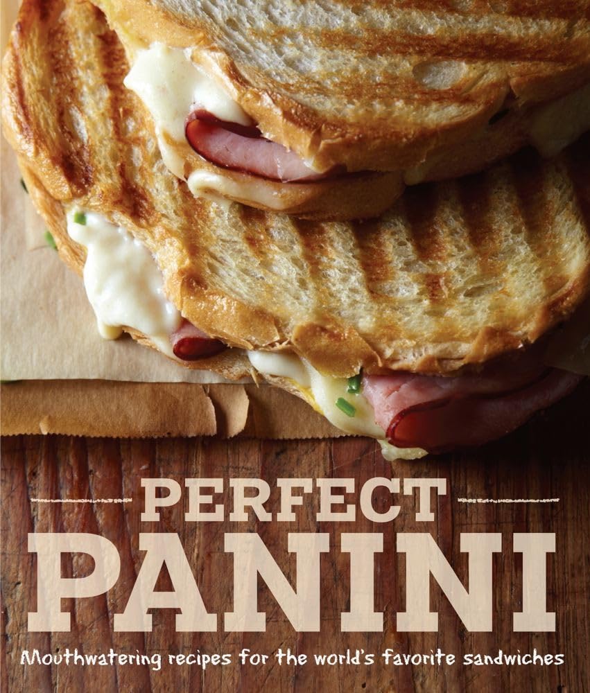 Perfect Panini: Mouthwatering Recipes For The World'S Favorite Sandwiches