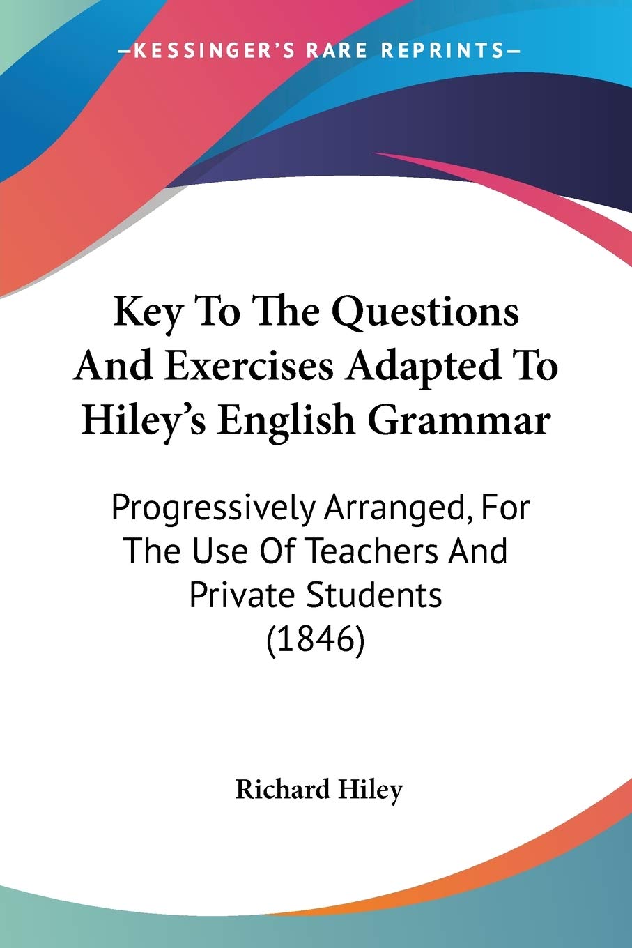 Key To The Questions And Exercises Adapted To Hiley's English Grammar: Progressively Arranged, For The Use Of Teachers And Priva,Used