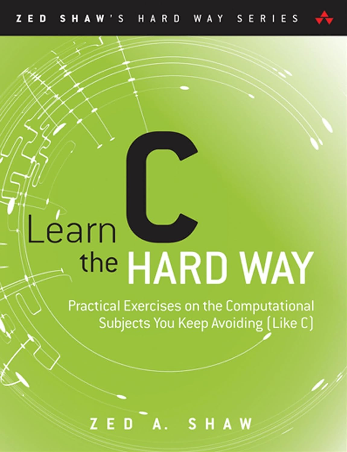 Learn C the Hard Way: Practical Exercises on the Computational Subjects You Keep Avoiding (Like C) (Zed Shaws Hard Way Series)