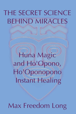 The Secret Science Behind Miracles: Huna Magic and Ho'Opono, Ho'Oponopono Instant Healing,Used