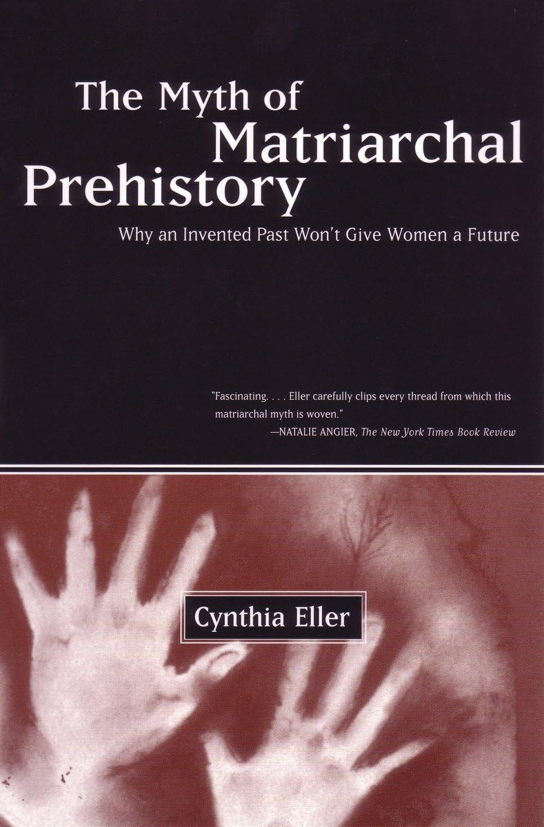 The Myth Of Matriarchal Prehistory: Why An Invented Past Won'T Give Women A Future,New
