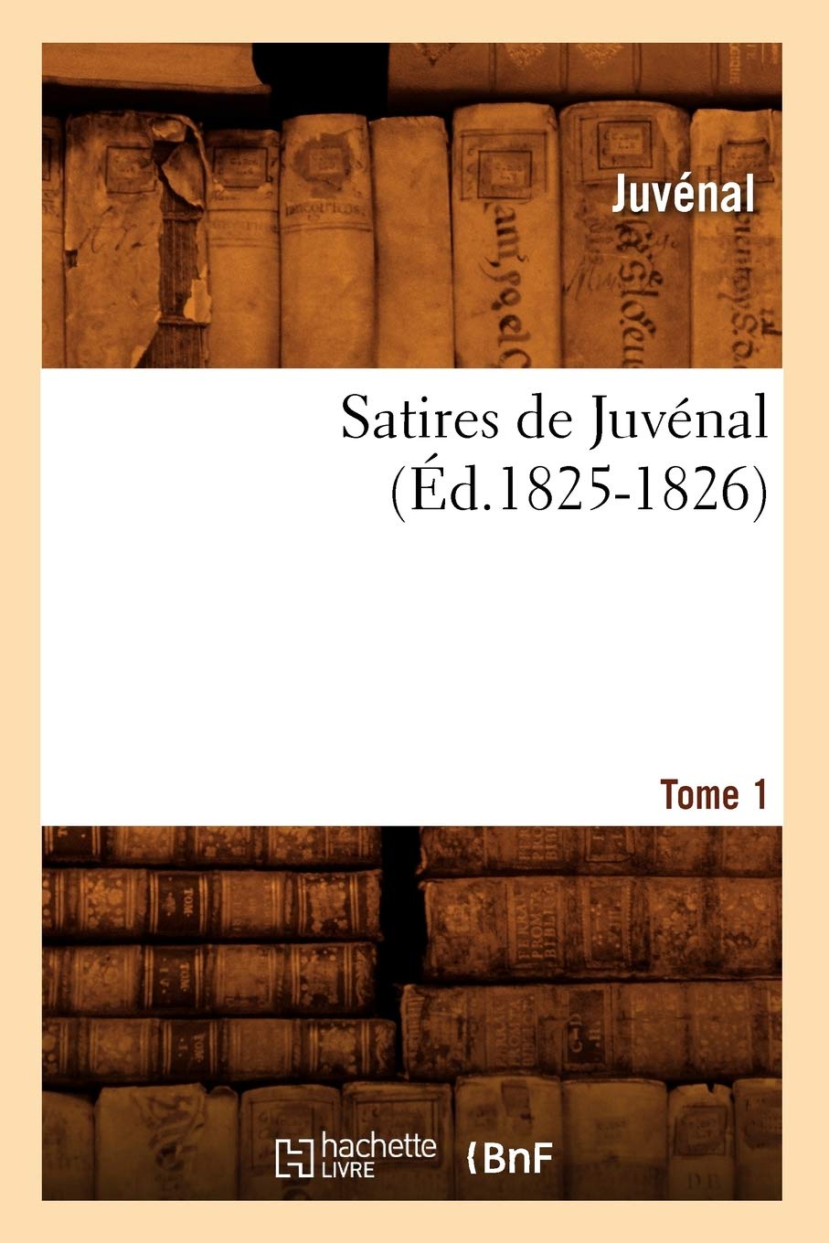 Satires De Juvnal. Tome 1 (D.18251826) (Litterature) (French Edition),New