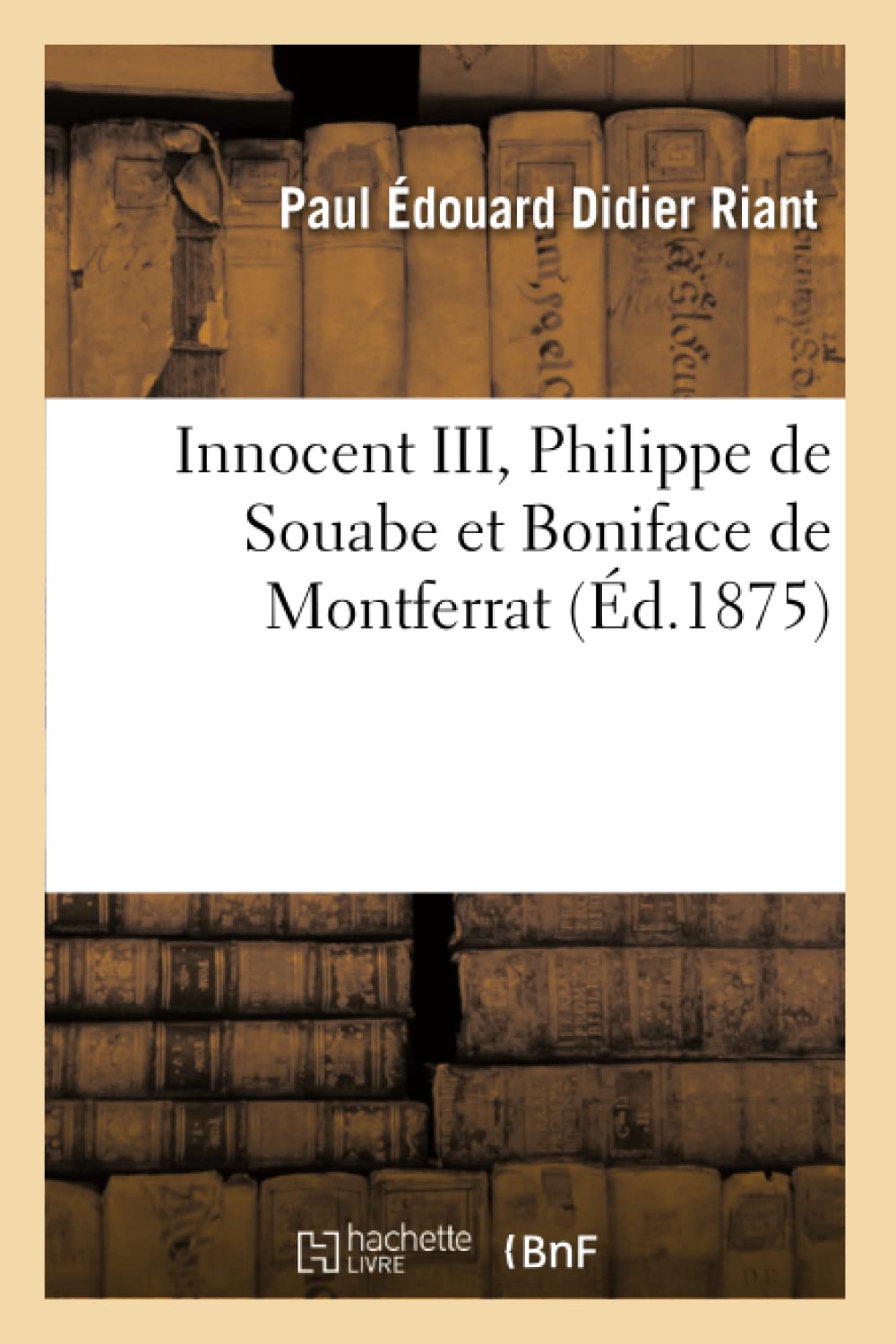 Innocent Iii, Philippe De Souabe Et Boniface De Montferrat (D.1875) (Histoire) (French Edition),New