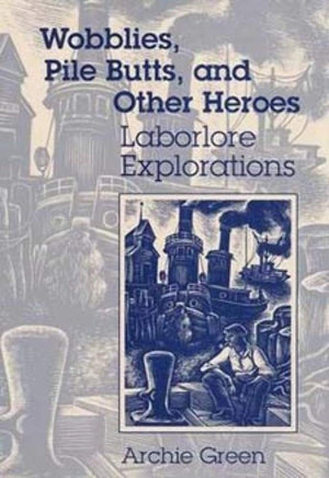 Wobblies, Pile Butts, and Other Heroes: LABORLORE EXPLORATIONS (Folklore and Society),Used
