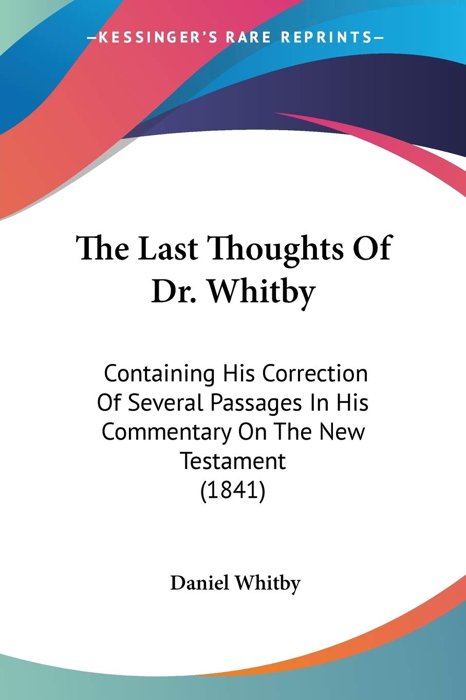 The Last Thoughts Of Dr. Whitby: Containing His Correction Of Several Passages In His Commentary On The New Testament (1841),Used