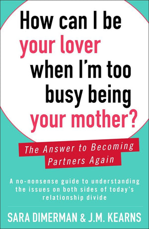 How Can I Be Your Lover When I'M Too Busy Being Your Mother?: The Answer To Becoming Partners Again