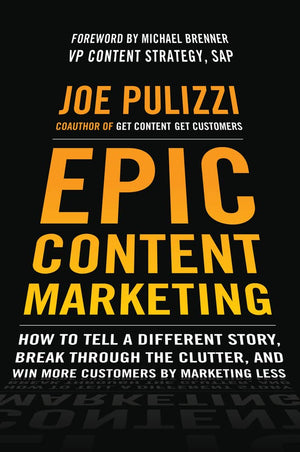 Epic Content Marketing: How to Tell a Different Story, Break through the Clutter, and Win More Customers by Marketing Less,New