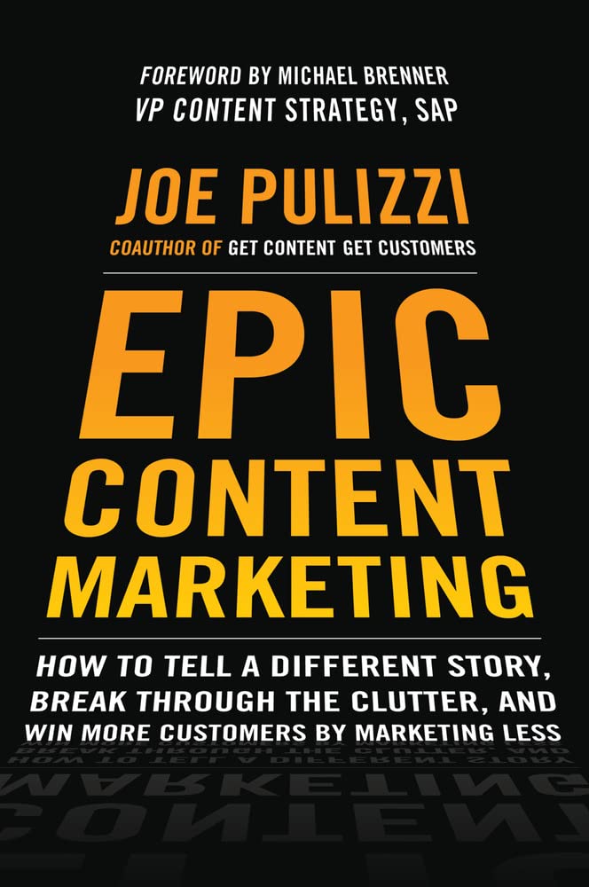 Epic Content Marketing: How to Tell a Different Story, Break through the Clutter, and Win More Customers by Marketing Less,New