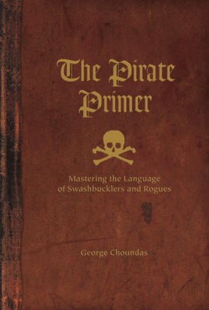 The Pirate Primer: Mastering the Language of Swashbucklers and Rogues,New