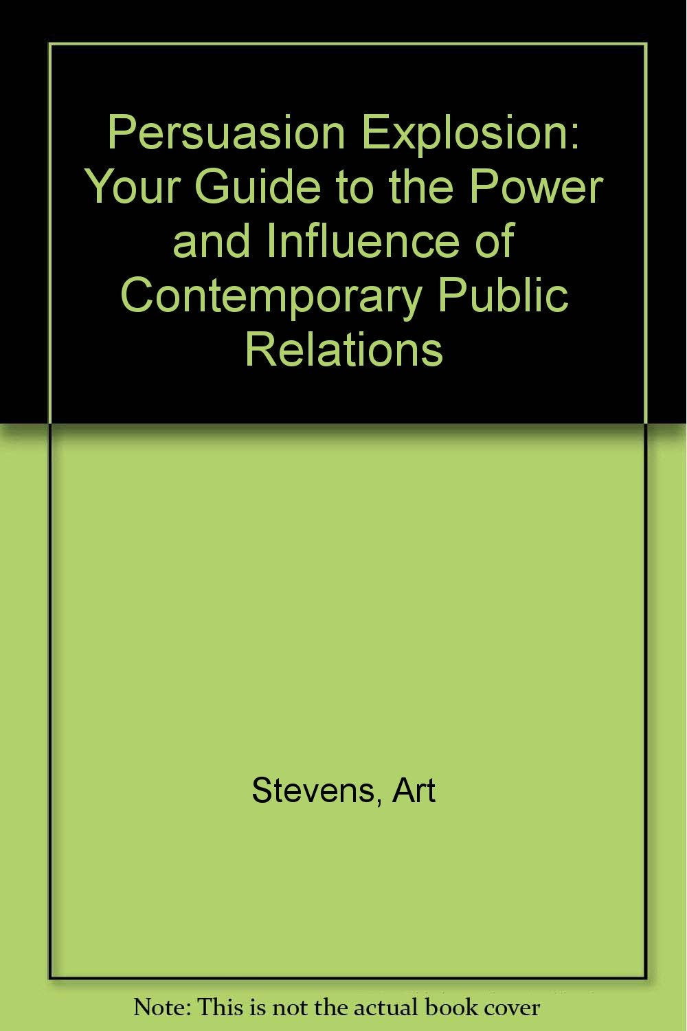 The Persuasion Explosion: Your Guide to the Power and Influence of Contemporary Public Relations,Used