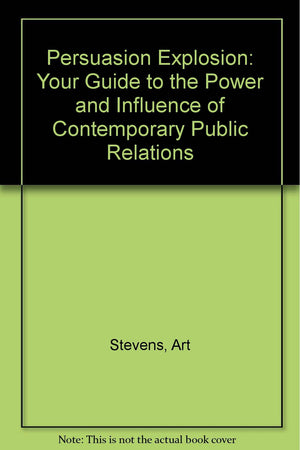 The Persuasion Explosion: Your Guide to the Power and Influence of Contemporary Public Relations,Used