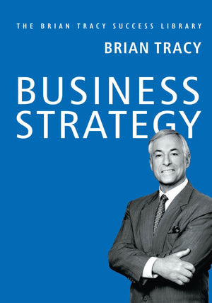 Business Strategy: The Brian Tracy Success Library