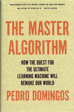 The Master Algorithm: How The Quest For The Ultimate Learning Machine Will Remake Our World,New
