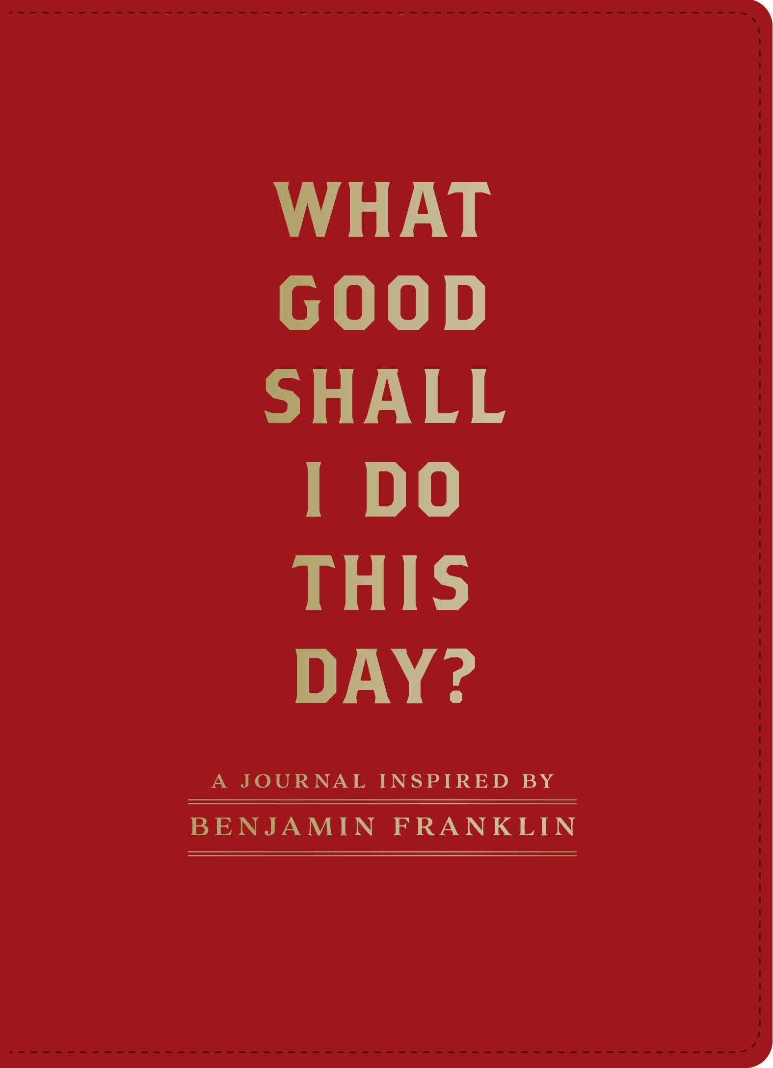 What Good Shall I Do This Day?: A Journal Inspired By Benjamin Franklin (Motivational Journals, Gifts About Morals)