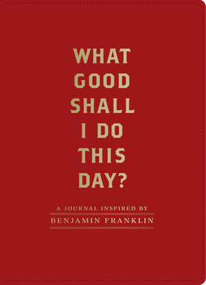 What Good Shall I Do This Day?: A Journal Inspired By Benjamin Franklin (Motivational Journals, Gifts About Morals)