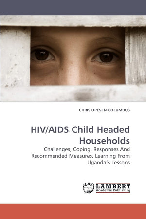 HIV/AIDS Child Headed Households: Challenges, Coping, Responses And Recommended Measures. Learning From Uganda?s Lessons,Used