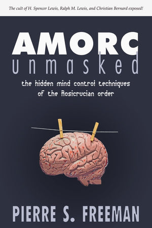 AMORC Unmasked: The Hidden Mind Control Techniques of the Rosicrucian Order,New