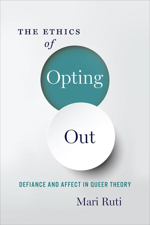 The Ethics of Opting Out: Queer Theory's Defiant Subjects,New