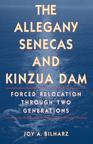 The Allegany Senecas And Kinzua Dam: Forced Relocation Through Two Generations,New