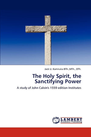 The Holy Spirit, the Sanctifying Power: A study of John Calvin's 1559 edition Institutes,Used