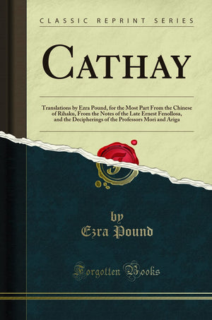 Cathay: Translations By Ezra Pound, For The Most Part From The Chinese Of Rihaku, From The Notes Of The Late Ernest Fenollosa, And The Decipherings Of The Professors Mori And Ariga (Classic Reprint) -Like New