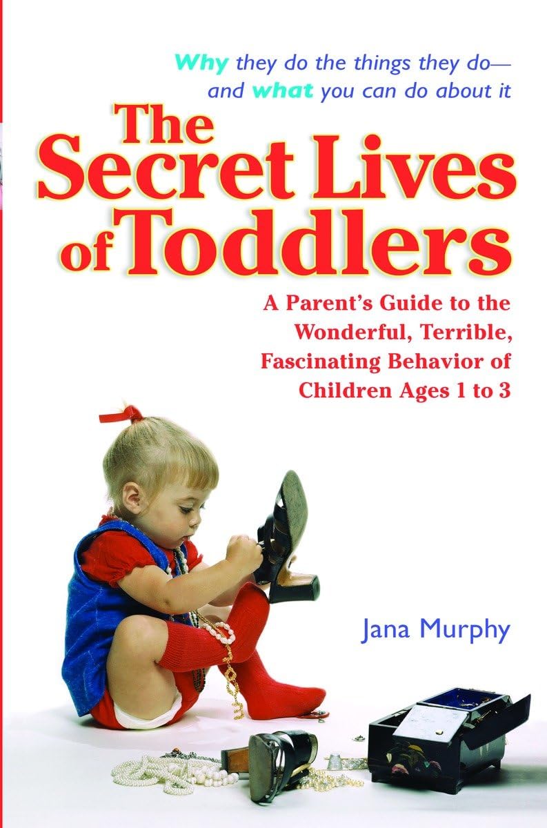 The Secret Lives Of Toddlers: A Parent'S Guide To The Wonderful, Terrible, Fascinating Behavior Of Children Ages 1 To 3