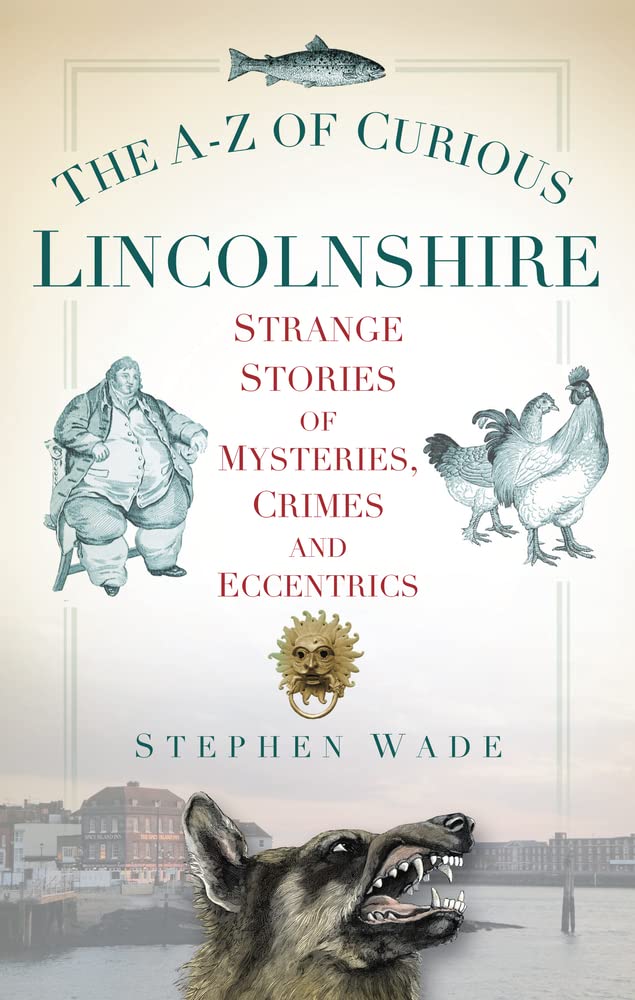The AZ of Curious Lincolnshire: Strange Stories of Mysteries, Crimes and Eccentrics,Used