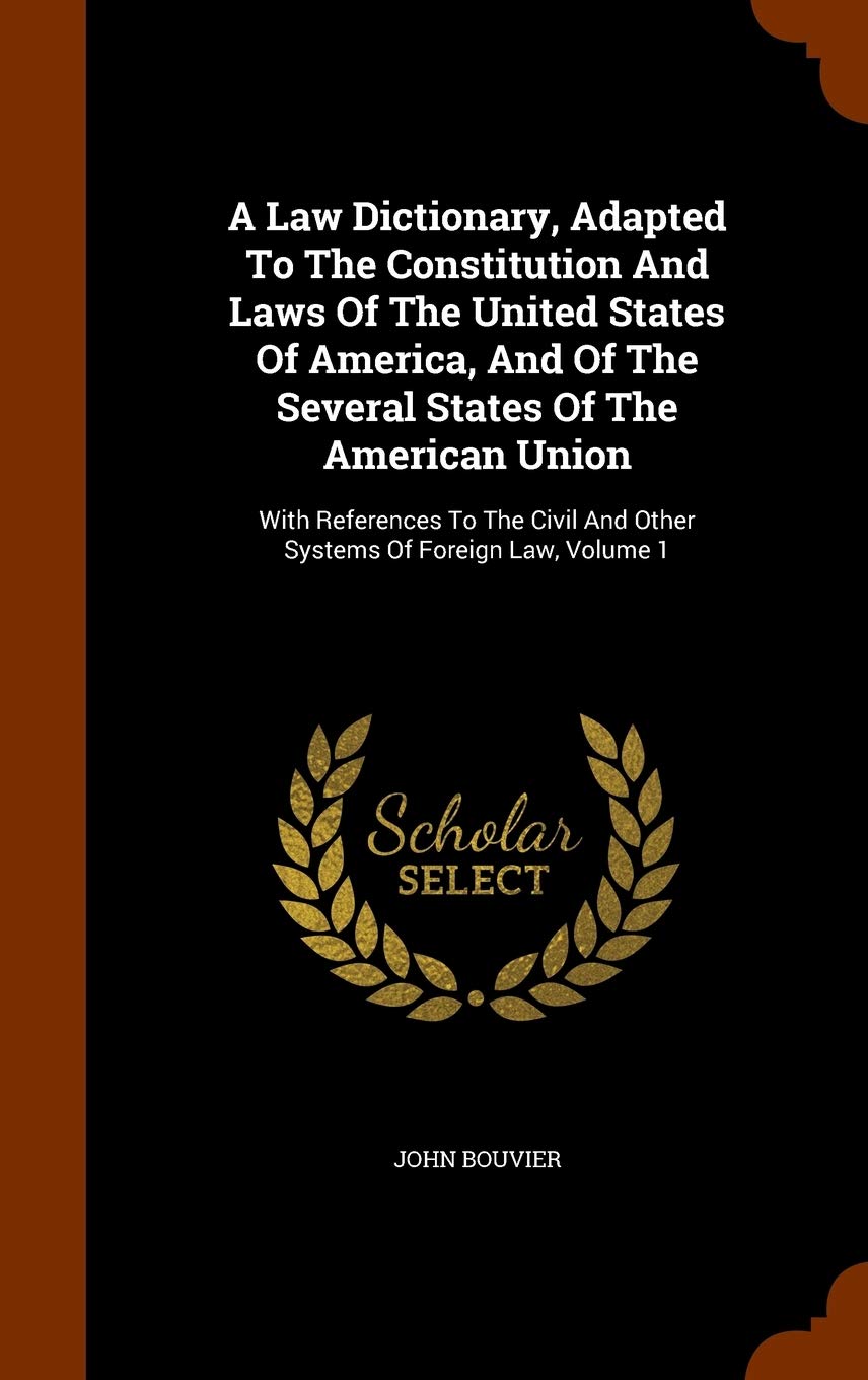 A Law Dictionary, Adapted To The Constitution And Laws Of The United States Of America, And Of The Several States Of The America,Used