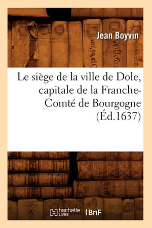 Le Sige De La Ville De Dole, Capitale De La Franchecomt De Bourgogne (D.1637) (Histoire) (French Edition),New