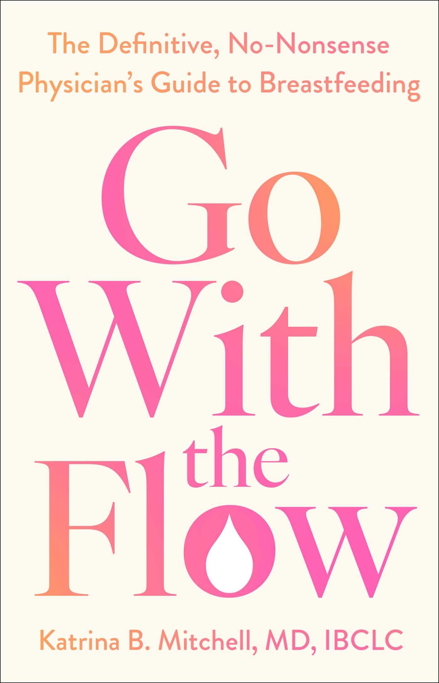 Go With The Flow: The Definitive, NoNonsense PhysicianS Guide To Breastfeeding