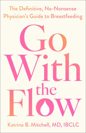 Go With The Flow: The Definitive, NoNonsense PhysicianS Guide To Breastfeeding