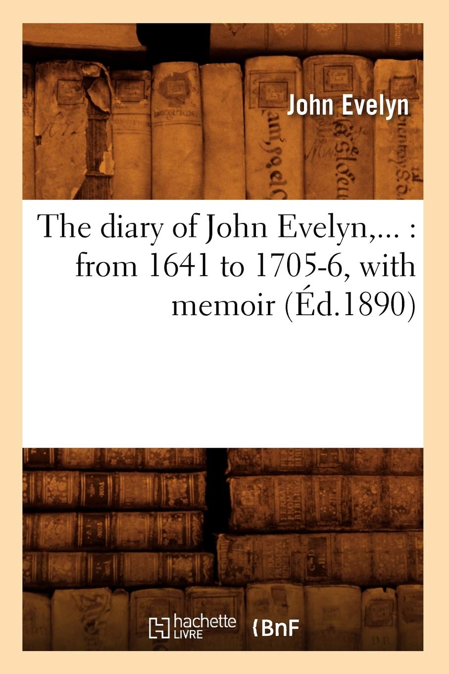 The Diary Of John Evelyn: From 1641 To 17056, With Memoir (D.1890) (Histoire) (French Edition),New