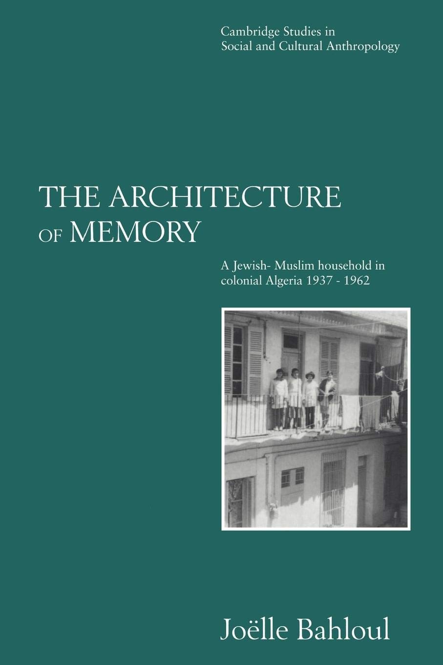 The Architecture of Memory: A JewishMuslim Household in Colonial Algeria, 19371962 (Cambridge Studies in Social and Cultural A,New