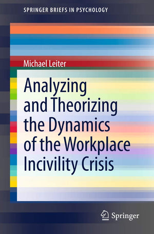 Analyzing And Theorizing The Dynamics Of The Workplace Incivility Crisis (Springerbriefs In Psychology, 8),Used