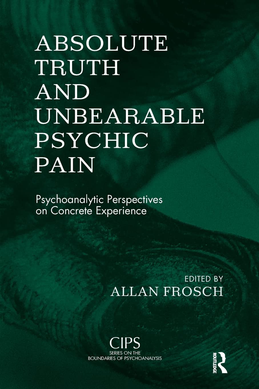 Absolute Truth and Unbearable Psychic Pain: Psychoanalytic Perspectives on Concrete Experience (CIPS (Confederation of Independe,Used