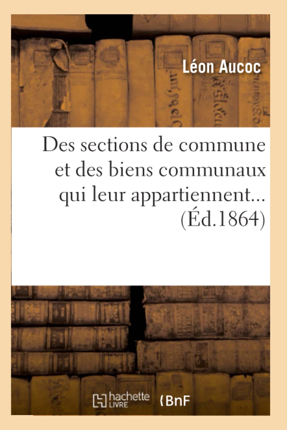 Des Sections De Commune Et Des Biens Communaux Qui Leur Appartiennent (D.1864) (Sciences Sociales) (French Edition),New