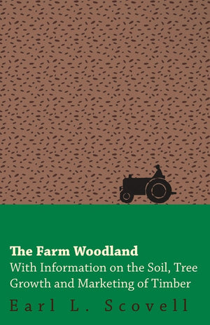 The Farm Woodland  With Information on the Soil, Tree Growth and Marketing of Timber,New