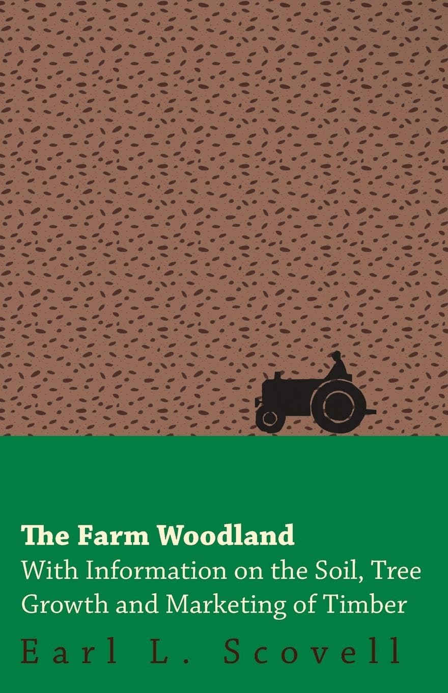 The Farm Woodland  With Information on the Soil, Tree Growth and Marketing of Timber,New
