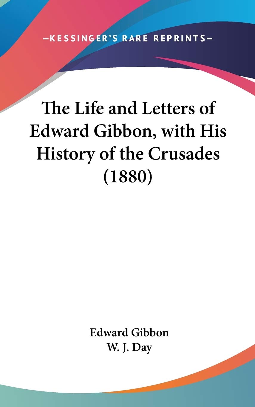 The Life And Letters Of Edward Gibbon, With His History Of The Crusades (1880),New
