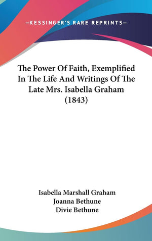 The Power Of Faith, Exemplified In The Life And Writings Of The Late Mrs. Isabella Graham (1843),New