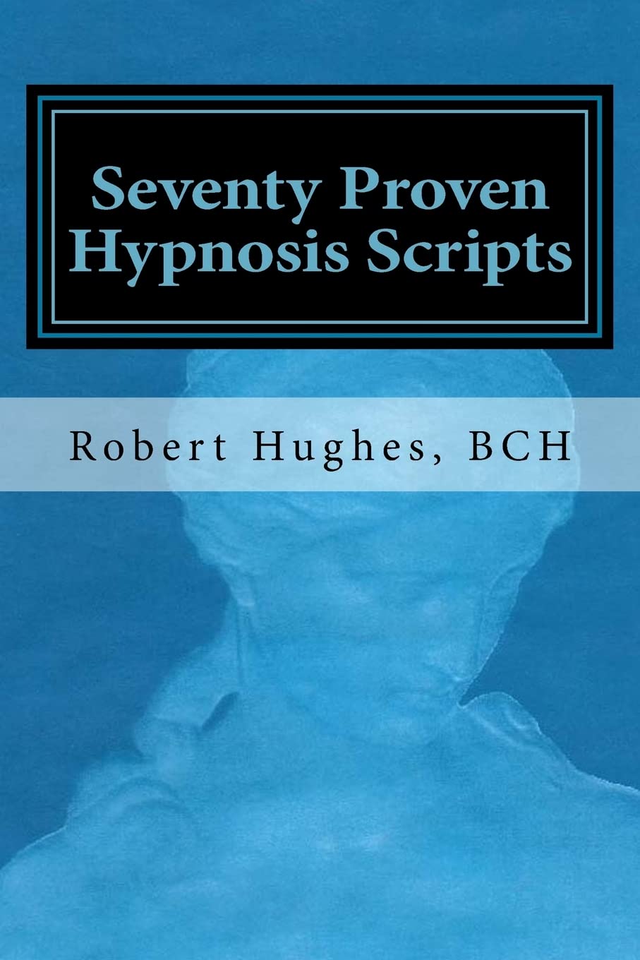 Seventy Proven Hypnosis Scripts:: A Companion to Unlocking the Blueprint of the Psyche,New