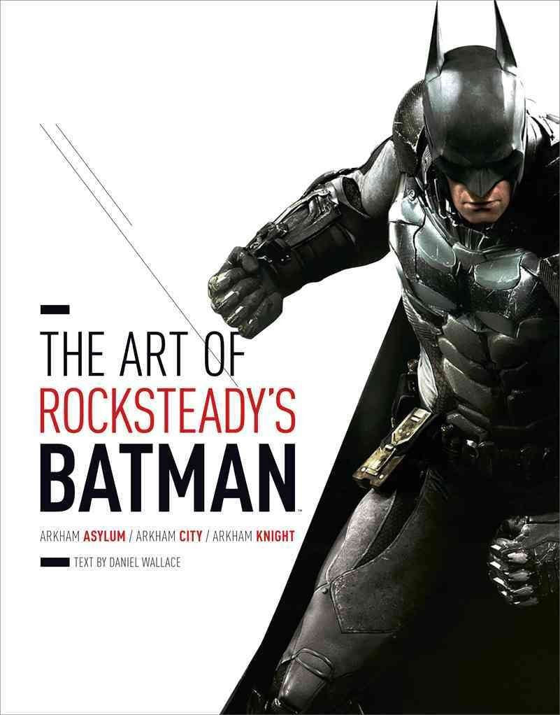 The Art of Rocksteady s Batman: Arkham Asylum, Arkham City & Arkham Knight