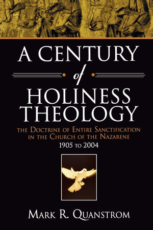 A Century Of Holiness Theology: The Doctrine Of Entire Sanctification In The Church Of The Nazarene: 1905 To 2004,New
