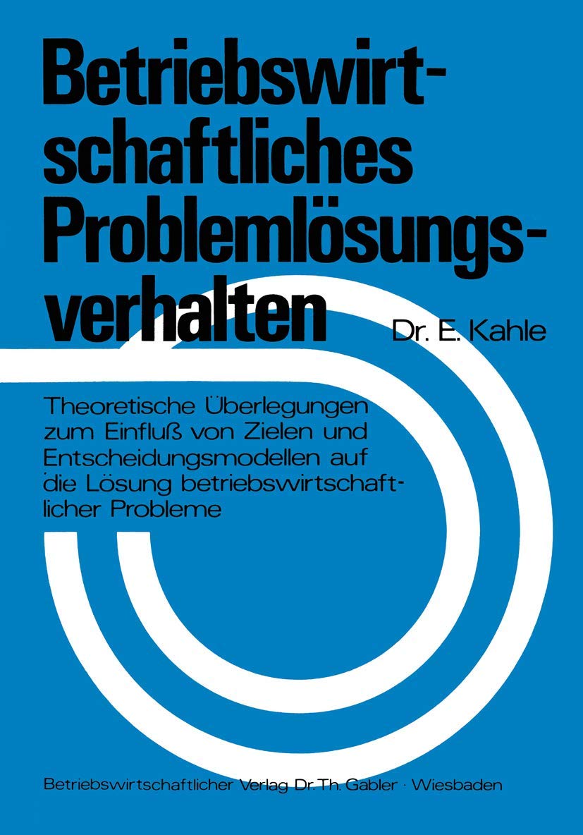 Betriebswirtschaftliches Problemlsungsverhalten: Theoretische Berlegungen Zum Einflu Von Zielen Und Entscheidungsmodellen Auf Di,Used