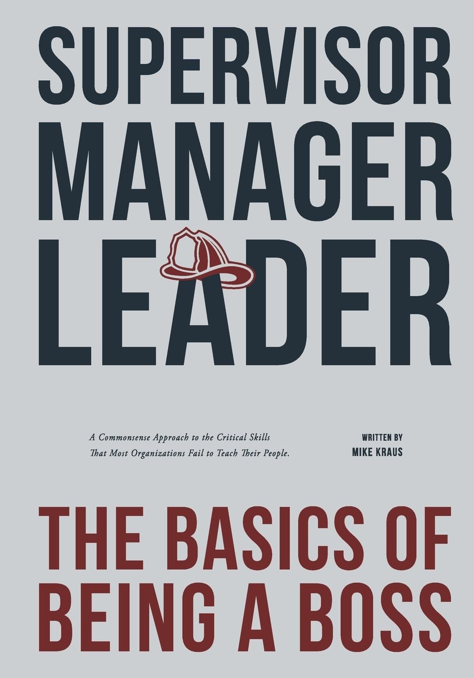 Supervisor, Manager, Leader; The Basics of Being a Boss: A common sense approach to the critical skills that most organizations