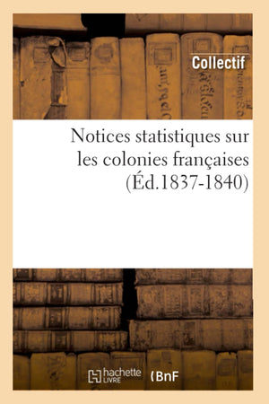 Notices Statistiques Sur Les Colonies Franaises (D.18371840) (Sciences Sociales) (French Edition),New