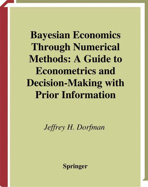 Bayesian Economics Through Numerical Methods: A Guide to Econometrics and DecisionMaking with Prior Information,Used