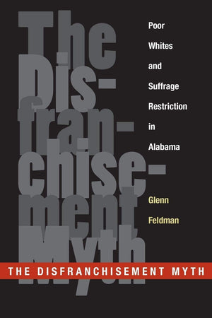 The Disfranchisement Myth: Poor Whites And Suffrage Restriction In Alabama (Choice Outstanding Academic Books),New