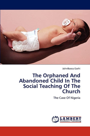 The Orphaned And Abandoned Child In The Social Teaching Of The Church: The Case Of Nigeria,Used